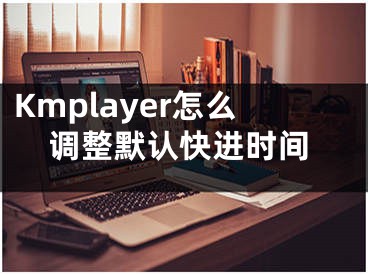 Kmplayer怎么调整默认快进时间