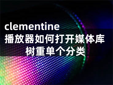 clementine播放器如何打开媒体库树重单个分类