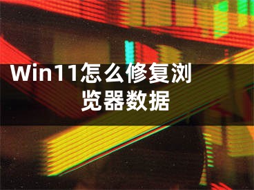 Win11怎么修复浏览器数据