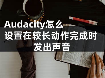 Audacity怎么设置在较长动作完成时发出声音