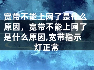 宽带不能上网了是什么原因，宽带不能上网了是什么原因,宽带指示灯正常