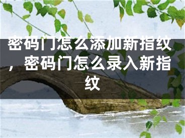 密码门怎么添加新指纹，密码门怎么录入新指纹