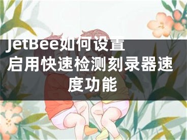 JetBee如何设置启用快速检测刻录器速度功能