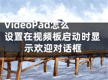 VideoPad怎么设置在视频板启动时显示欢迎对话框