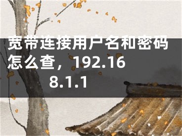 宽带连接用户名和密码怎么查，192.168.1.1