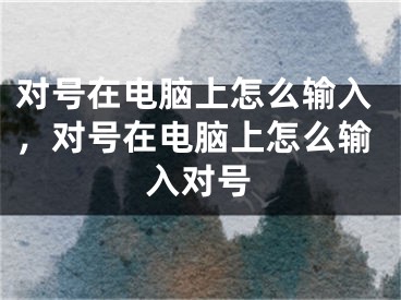 对号在电脑上怎么输入，对号在电脑上怎么输入对号