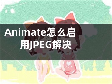 Animate怎么启用JPEG解决