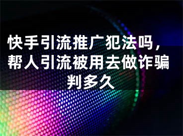 快手引流推广犯法吗，帮人引流被用去做诈骗判多久