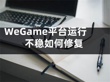 WeGame平台运行不稳如何修复