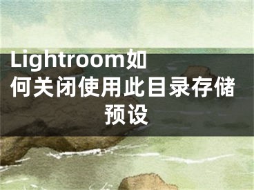 Lightroom如何关闭使用此目录存储预设