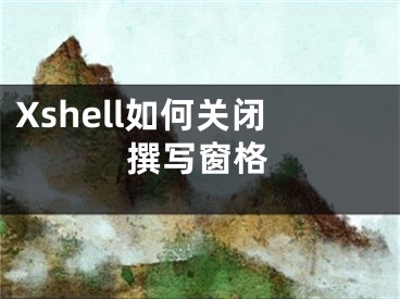 Xshell如何关闭撰写窗格