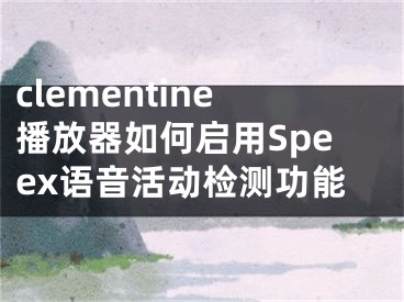 clementine播放器如何启用Speex语音活动检测功能
