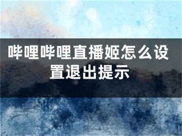 哔哩哔哩直播姬怎么设置退出提示