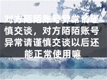 对方陌陌账号异常请谨慎交谈，对方陌陌账号异常请谨慎交谈以后还能正常使用嘛