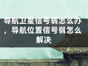 导航卫星信号弱怎么办，导航位置信号弱怎么解决