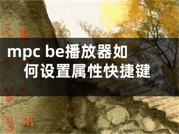 mpc be播放器如何设置属性快捷键