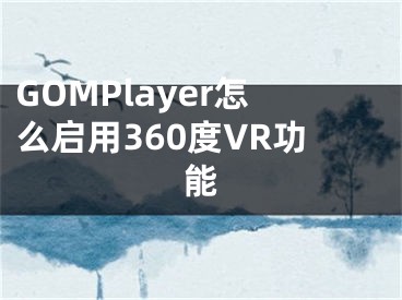 GOMPlayer怎么启用360度VR功能