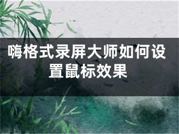 嗨格式录屏大师如何设置鼠标效果