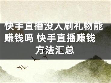 快手直播没人刷礼物能赚钱吗 快手直播赚钱方法汇总