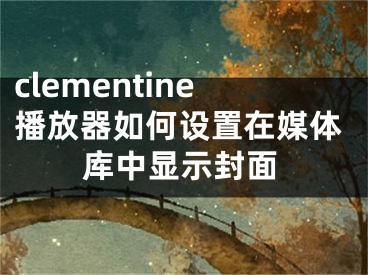 clementine播放器如何设置在媒体库中显示封面