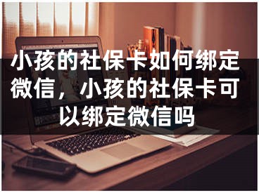 小孩的社保卡如何绑定微信，小孩的社保卡可以绑定微信吗