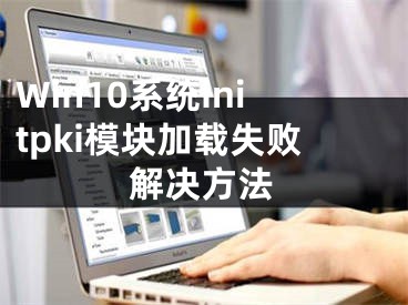 Win10系统initpki模块加载失败解决方法