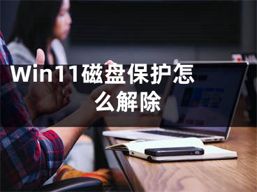 Win11磁盘保护怎么解除