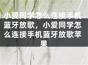 小爱同学怎么连接手机蓝牙放歌，小爱同学怎么连接手机蓝牙放歌苹果