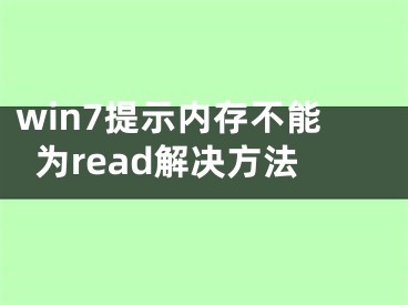 win7提示内存不能为read解决方法