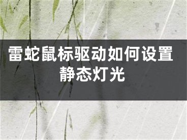 雷蛇鼠标驱动如何设置静态灯光