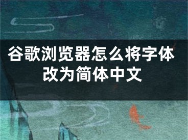谷歌浏览器怎么将字体改为简体中文