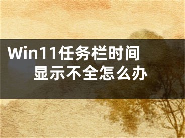 Win11任务栏时间显示不全怎么办