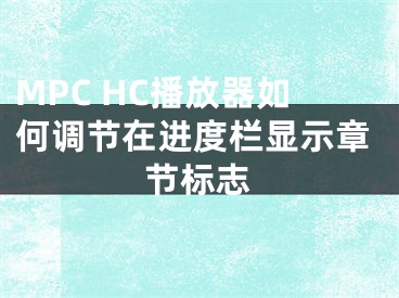 MPC HC播放器如何调节在进度栏显示章节标志 