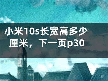 小米10s长宽高多少厘米，下一页p30