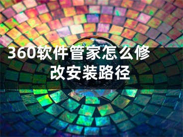 360软件管家怎么修改安装路径