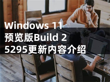 Windows 11预览版Build 25295更新内容介绍