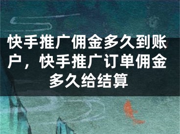 快手推广佣金多久到账户，快手推广订单佣金多久给结算