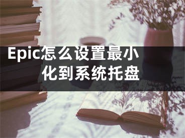 Epic怎么设置最小化到系统托盘