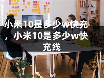 小米10是多少w快充，小米10是多少w快充线