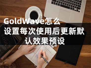 GoldWave怎么设置每次使用后更新默认效果预设