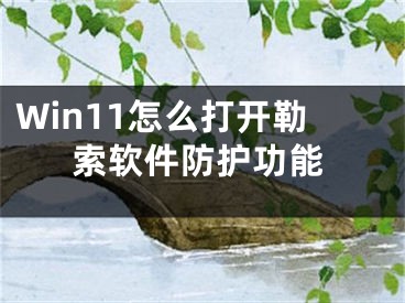 Win11怎么打开勒索软件防护功能