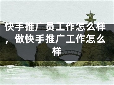快手推广员工作怎么样，做快手推广工作怎么样