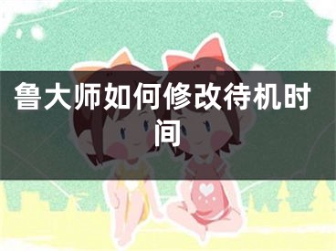 鲁大师如何修改待机时间