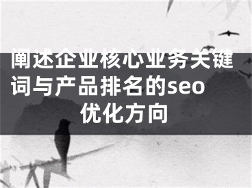 阐述企业核心业务关键词与产品排名的seo优化方向 