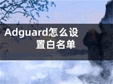 Adguard怎么设置白名单