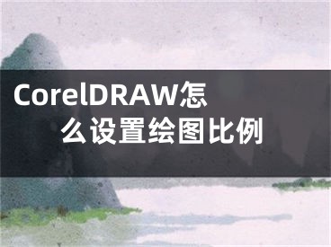 CorelDRAW怎么设置绘图比例