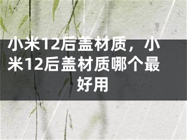 小米12后盖材质，小米12后盖材质哪个最好用