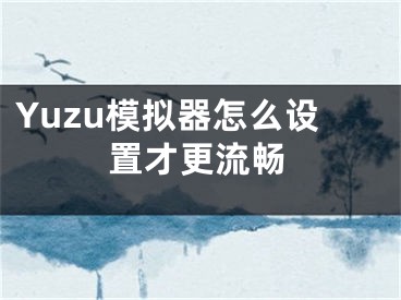 Yuzu模拟器怎么设置才更流畅