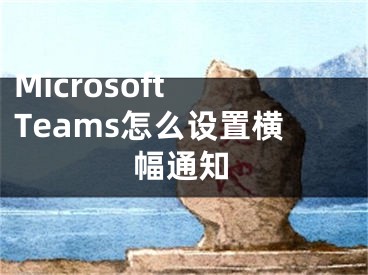 Microsoft Teams怎么设置横幅通知