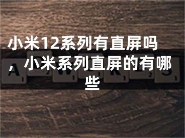 小米12系列有直屏吗，小米系列直屏的有哪些